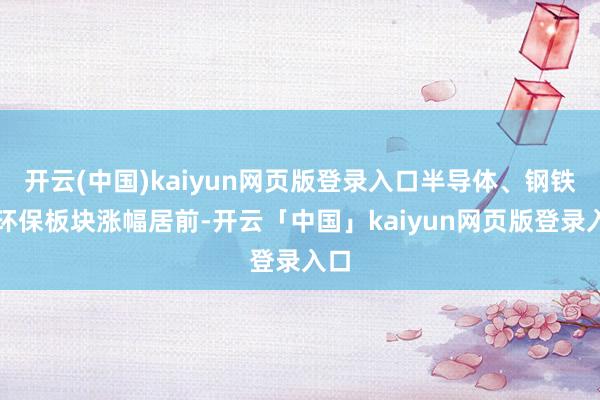 开云(中国)kaiyun网页版登录入口半导体、钢铁、环保板块涨幅居前-开云「中国」kaiyun网页版登录入口
