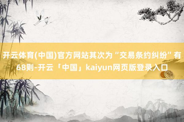开云体育(中国)官方网站其次为“交易条约纠纷”有68则-开云「中国」kaiyun网页版登录入口