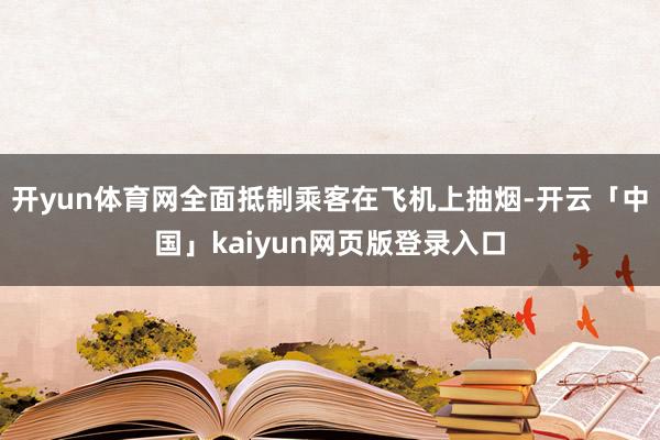 开yun体育网全面抵制乘客在飞机上抽烟-开云「中国」kaiyun网页版登录入口