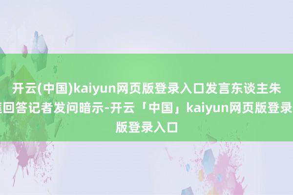 开云(中国)kaiyun网页版登录入口发言东谈主朱凤莲回答记者发问暗示-开云「中国」kaiyun网页版登录入口