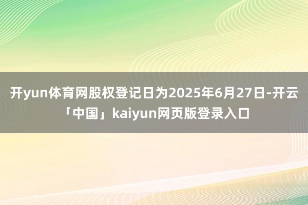 开yun体育网股权登记日为2025年6月27日-开云「中国」kaiyun网页版登录入口