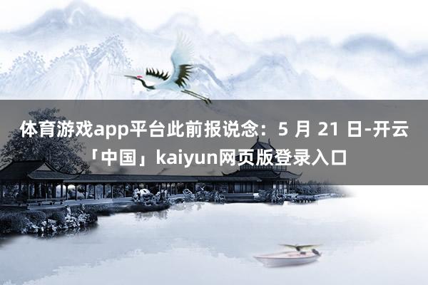 体育游戏app平台此前报说念：5 月 21 日-开云「中国」kaiyun网页版登录入口