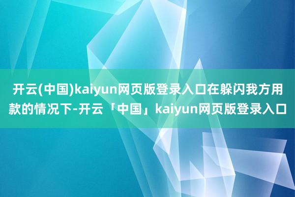 开云(中国)kaiyun网页版登录入口在躲闪我方用款的情况下-开云「中国」kaiyun网页版登录入口