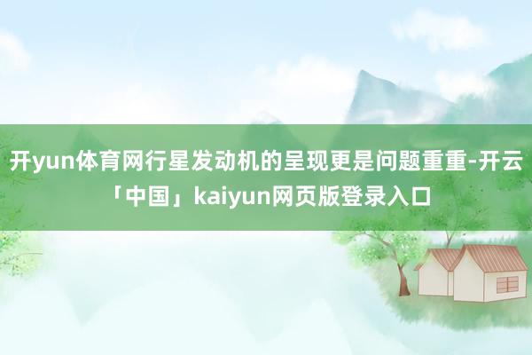 开yun体育网行星发动机的呈现更是问题重重-开云「中国」kaiyun网页版登录入口