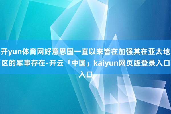 开yun体育网好意思国一直以来皆在加强其在亚太地区的军事存在-开云「中国」kaiyun网页版登录入口