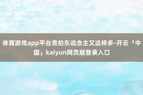 体育游戏app平台竞拍东说念主又这样多-开云「中国」kaiyun网页版登录入口
