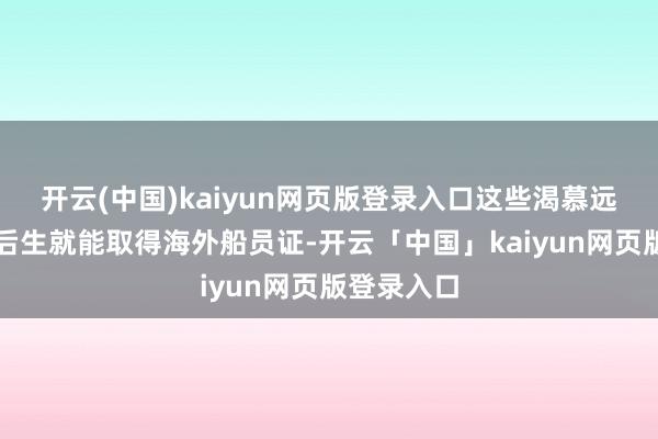 开云(中国)kaiyun网页版登录入口这些渴慕远航的台湾后生就能取得海外船员证-开云「中国」kaiyun网页版登录入口
