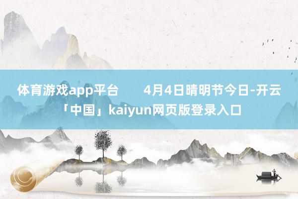 体育游戏app平台       4月4日晴明节今日-开云「中国」kaiyun网页版登录入口