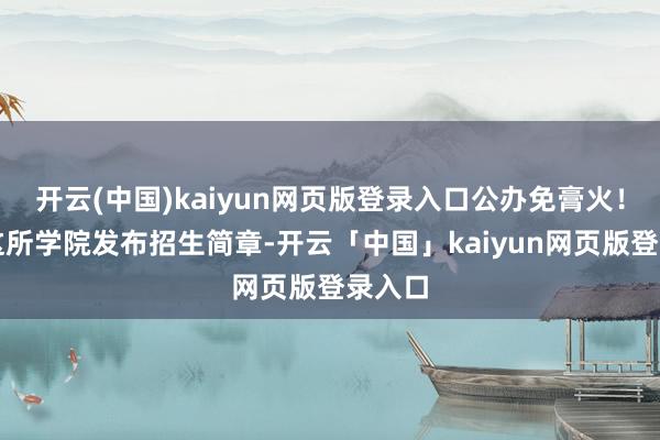 开云(中国)kaiyun网页版登录入口公办免膏火！日照这所学院发布招生简章-开云「中国」kaiyun网页版登录入口