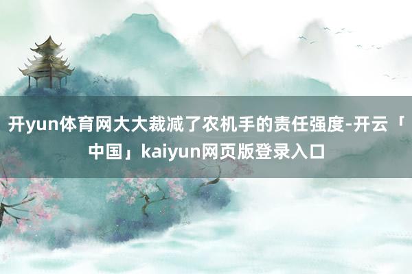 开yun体育网大大裁减了农机手的责任强度-开云「中国」kaiyun网页版登录入口