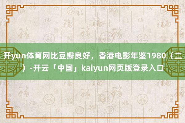 开yun体育网比豆瓣良好，香港电影年鉴1980（二）-开云「中国」kaiyun网页版登录入口