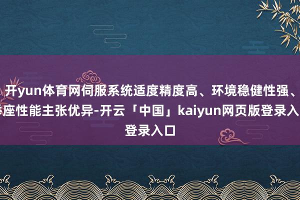 开yun体育网伺服系统适度精度高、环境稳健性强、举座性能主张优异-开云「中国」kaiyun网页版登录入口