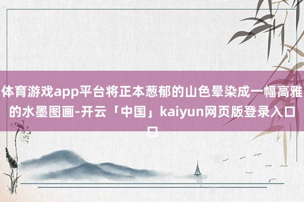 体育游戏app平台将正本葱郁的山色晕染成一幅高雅的水墨图画-开云「中国」kaiyun网页版登录入口