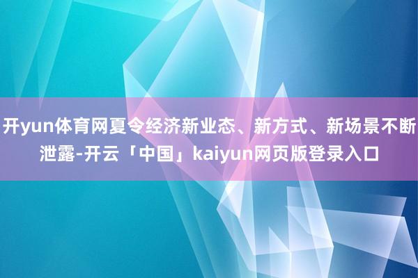 开yun体育网夏令经济新业态、新方式、新场景不断泄露-开云「中国」kaiyun网页版登录入口