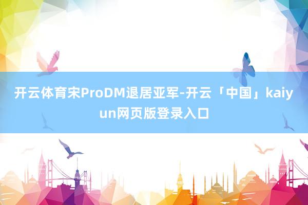 开云体育宋ProDM退居亚军-开云「中国」kaiyun网页版登录入口
