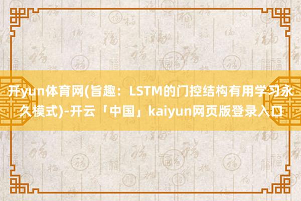 开yun体育网(旨趣：LSTM的门控结构有用学习永久模式)-开云「中国」kaiyun网页版登录入口