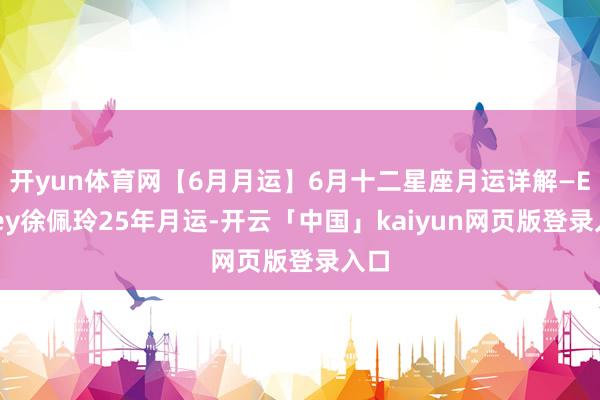 开yun体育网【6月月运】6月十二星座月运详解—Ezoey徐佩玲25年月运-开云「中国」kaiyun网页版登录入口