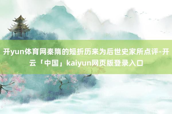 开yun体育网秦隋的短折历来为后世史家所点评-开云「中国」kaiyun网页版登录入口