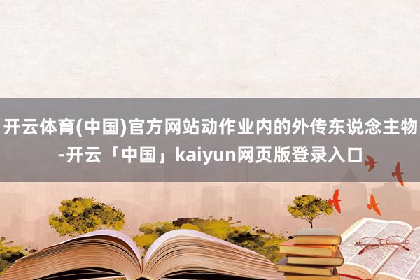 开云体育(中国)官方网站动作业内的外传东说念主物-开云「中国」kaiyun网页版登录入口