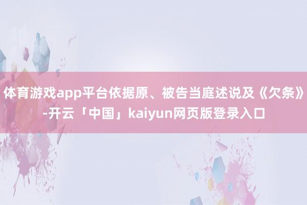体育游戏app平台依据原、被告当庭述说及《欠条》-开云「中国」kaiyun网页版登录入口