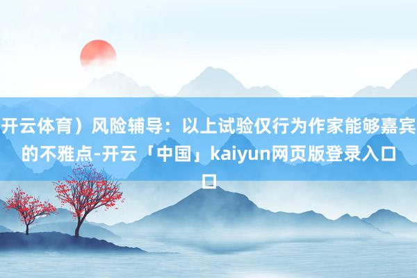 开云体育）风险辅导：以上试验仅行为作家能够嘉宾的不雅点-开云「中国」kaiyun网页版登录入口