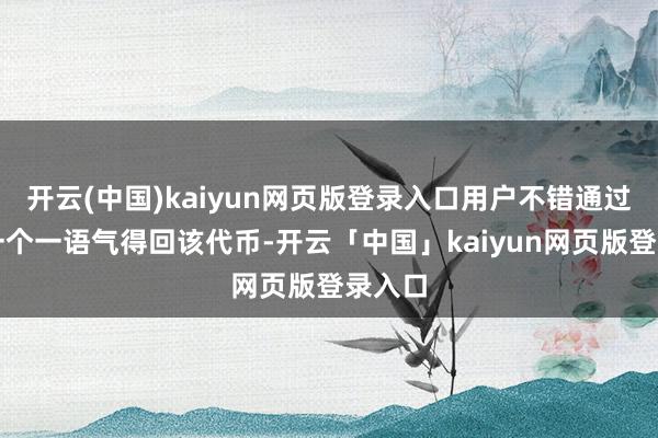 开云(中国)kaiyun网页版登录入口用户不错通过拜访一个一语气得回该代币-开云「中国」kaiyun网页版登录入口
