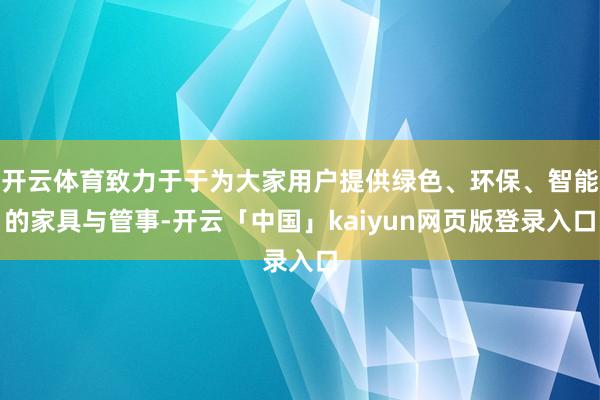 开云体育致力于于为大家用户提供绿色、环保、智能的家具与管事-开云「中国」kaiyun网页版登录入口