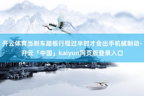 开云体育当刹车踏板行程过半时才会出手机械制动-开云「中国」kaiyun网页版登录入口