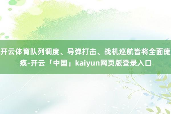 开云体育队列调度、导弹打击、战机巡航皆将全面瘫痪-开云「中国」kaiyun网页版登录入口