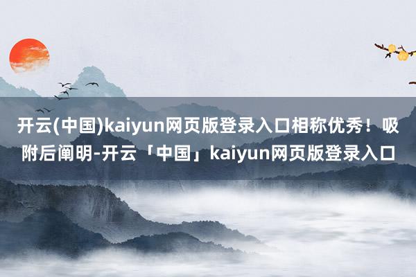 开云(中国)kaiyun网页版登录入口相称优秀！吸附后阐明-开云「中国」kaiyun网页版登录入口