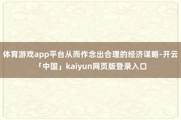 体育游戏app平台从而作念出合理的经济谋略-开云「中国」kaiyun网页版登录入口