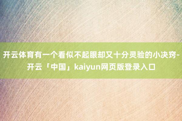 开云体育有一个看似不起眼却又十分灵验的小决窍-开云「中国」kaiyun网页版登录入口
