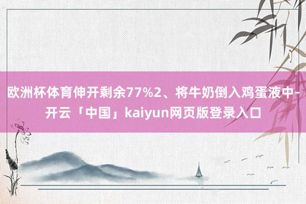 欧洲杯体育伸开剩余77%2、将牛奶倒入鸡蛋液中-开云「中国」kaiyun网页版登录入口