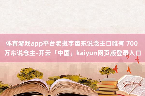 体育游戏app平台老挝宇宙东说念主口唯有 700 万东说念主-开云「中国」kaiyun网页版登录入口