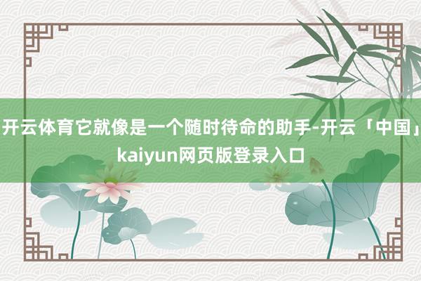 开云体育它就像是一个随时待命的助手-开云「中国」kaiyun网页版登录入口