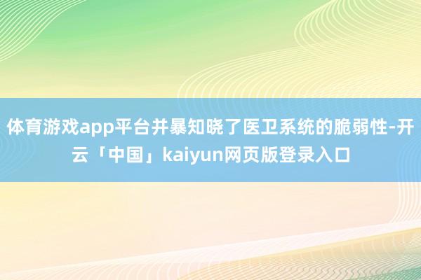 体育游戏app平台并暴知晓了医卫系统的脆弱性-开云「中国」kaiyun网页版登录入口