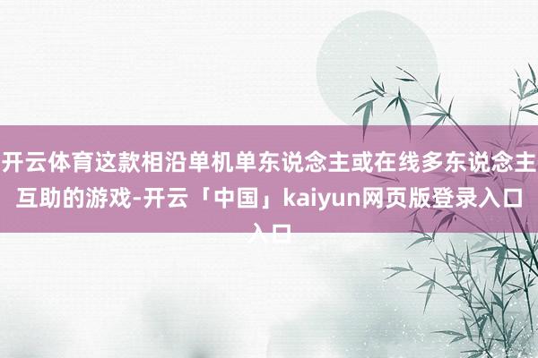 开云体育这款相沿单机单东说念主或在线多东说念主互助的游戏-开云「中国」kaiyun网页版登录入口