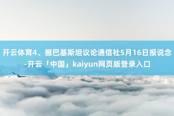 开云体育4、据巴基斯坦议论通信社5月16日报说念-开云「中国」kaiyun网页版登录入口