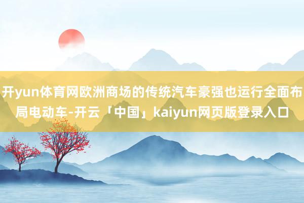 开yun体育网欧洲商场的传统汽车豪强也运行全面布局电动车-开云「中国」kaiyun网页版登录入口
