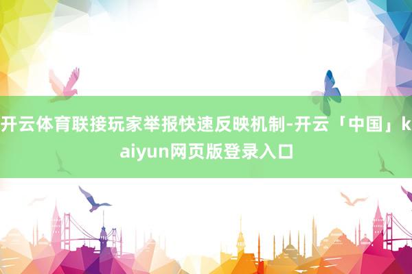 开云体育联接玩家举报快速反映机制-开云「中国」kaiyun网页版登录入口