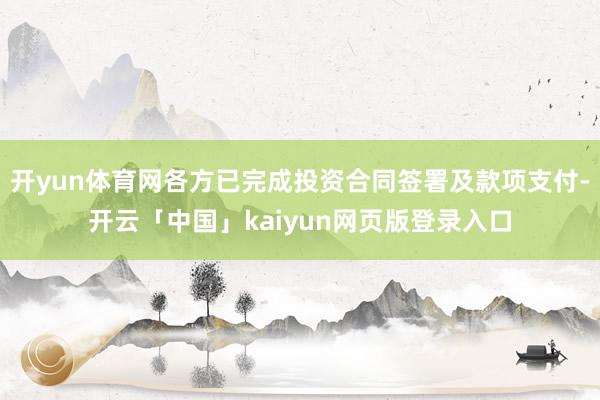 开yun体育网各方已完成投资合同签署及款项支付-开云「中国」kaiyun网页版登录入口