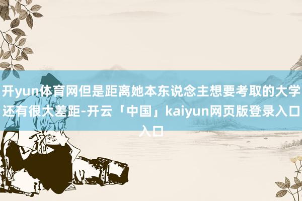 开yun体育网但是距离她本东说念主想要考取的大学还有很大差距-开云「中国」kaiyun网页版登录入口