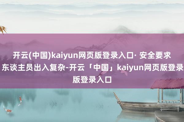 开云(中国)kaiyun网页版登录入口· 安全要求高：东谈主员出入复杂-开云「中国」kaiyun网页版登录入口