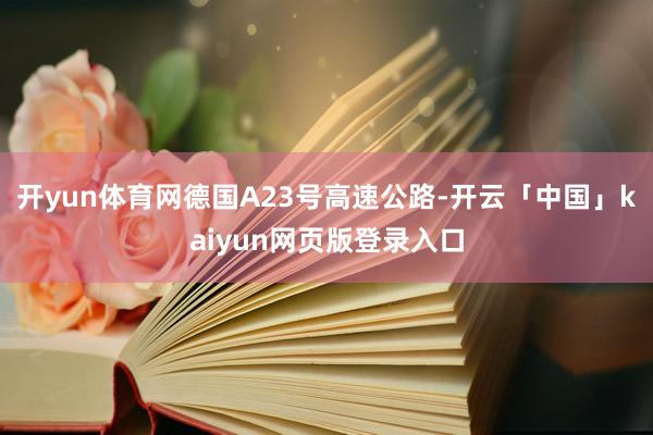 开yun体育网德国A23号高速公路-开云「中国」kaiyun网页版登录入口