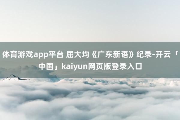 体育游戏app平台 屈大均《广东新语》纪录-开云「中国」kaiyun网页版登录入口