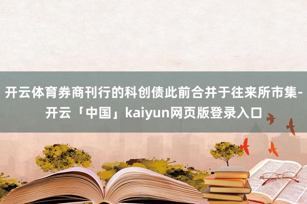 开云体育券商刊行的科创债此前合并于往来所市集-开云「中国」kaiyun网页版登录入口