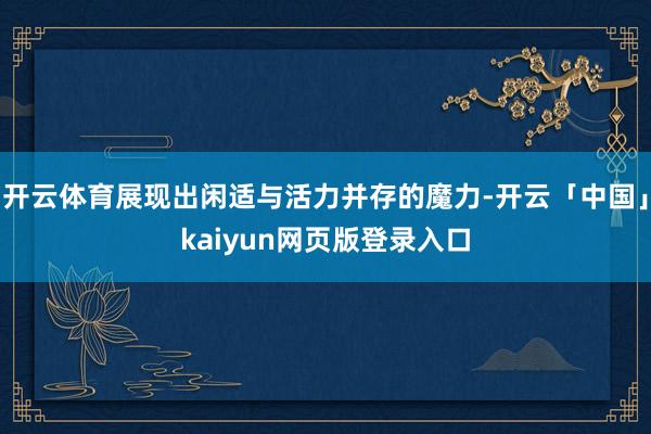 开云体育展现出闲适与活力并存的魔力-开云「中国」kaiyun网页版登录入口