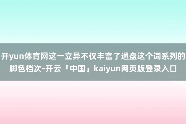 开yun体育网这一立异不仅丰富了通盘这个词系列的脚色档次-开云「中国」kaiyun网页版登录入口