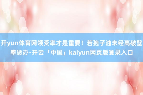 开yun体育网领受率才是重要！若孢子油未经高破壁率惩办-开云「中国」kaiyun网页版登录入口