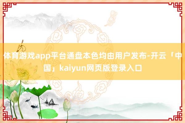 体育游戏app平台通盘本色均由用户发布-开云「中国」kaiyun网页版登录入口